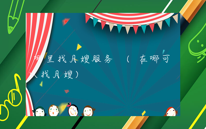 哪里找月嫂服务 (在哪可以找月嫂)